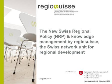 The New Swiss Regional Policy (NRP) & knowledge management by regiosuisse, the Swiss network unit for regional development August 2010.