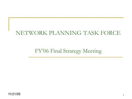 1 11/21/05 NETWORK PLANNING TASK FORCE FY’06 Final Strategy Meeting.
