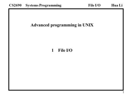 1 Advanced programming in UNIX 1 File I/O Hua LiSystems ProgrammingCS2690File I/O.