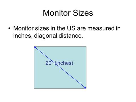 Monitor Sizes Monitor sizes in the US are measured in inches, diagonal distance. 20” (inches)