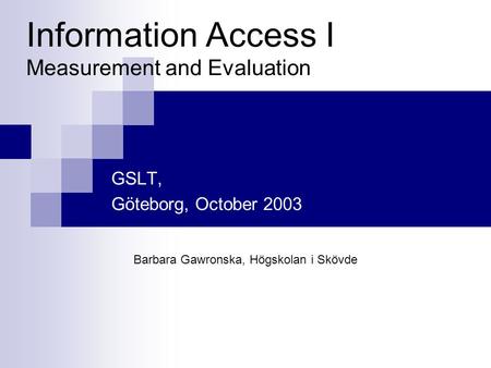Information Access I Measurement and Evaluation GSLT, Göteborg, October 2003 Barbara Gawronska, Högskolan i Skövde.