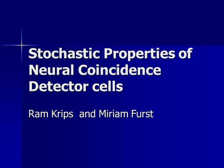 Stochastic Properties of Neural Coincidence Detector cells Ram Krips and Miriam Furst.