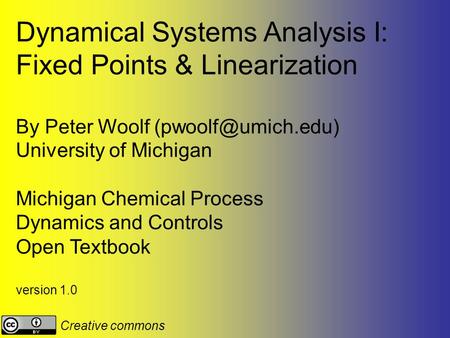 Dynamical Systems Analysis I: Fixed Points & Linearization By Peter Woolf University of Michigan Michigan Chemical Process Dynamics.