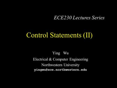 Control Statements (II) Ying Wu Electrical & Computer Engineering Northwestern University ECE230 Lectures Series.