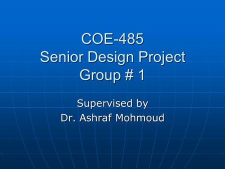 COE-485 Senior Design Project Group # 1 Supervised by Dr. Ashraf Mohmoud.