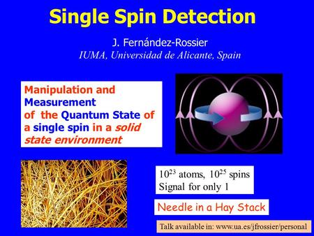 Single Spin Detection J. Fernández-Rossier IUMA, Universidad de Alicante, Spain Manipulation and Measurement of the Quantum State of a single spin in a.