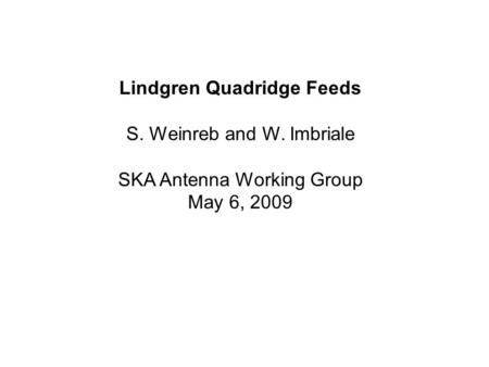 Lindgren Quadridge Feeds S. Weinreb and W. Imbriale SKA Antenna Working Group May 6, 2009.