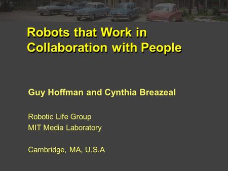 Robots that Work in Collaboration with People Guy Hoffman and Cynthia Breazeal Robotic Life Group MIT Media Laboratory Cambridge, MA, U.S.A.
