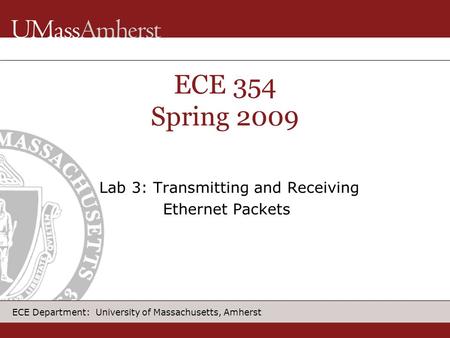 ECE Department: University of Massachusetts, Amherst ECE 354 Spring 2009 Lab 3: Transmitting and Receiving Ethernet Packets.