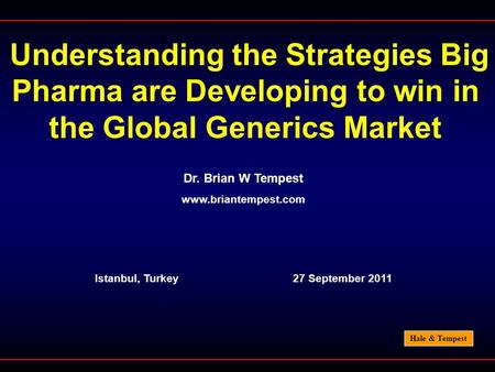Hale & Tempest Understanding the Strategies Big Pharma are Developing to win in the Global Generics Market Dr. Brian W Tempest www.briantempest.com Istanbul,