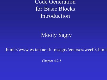 Code Generation for Basic Blocks Introduction Mooly Sagiv html://www.cs.tau.ac.il/~msagiv/courses/wcc03.html Chapter 4.2.5.
