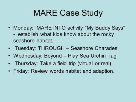 MARE Case Study Monday: MARE INTO activity “My Buddy Says” - establish what kids know about the rocky seashore habitat. Tuesday: THROUGH – Seashore Charades.