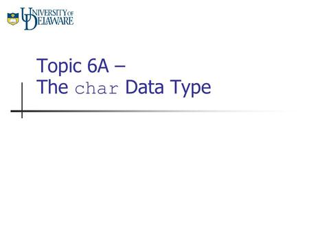 Topic 6A – The char Data Type. CISC 105 – Topic 6A Characters are Numbers The char data type is really just a small (8 bit) number. As such, each symbol.
