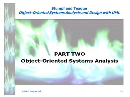 © 2005 Prentice Hall3-1 Stumpf and Teague Object-Oriented Systems Analysis and Design with UML.