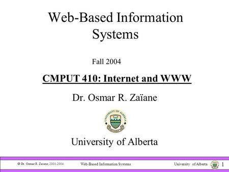 University of Alberta  Dr. Osmar R. Zaïane, 2001-2004 1 Web-Based Information Systems Dr. Osmar R. Zaïane University of Alberta Fall 2004 CMPUT 410: Internet.