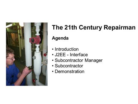 The 21th Century Repairman Agenda Introduction J2EE - Interface Subcontractor Manager Subcontractor Demonstration.