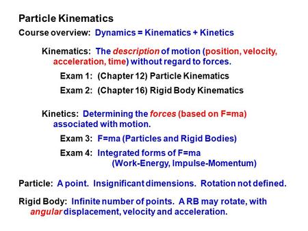 Kinematics: The description of motion (position, velocity, acceleration, time) without regard to forces. Exam 1: (Chapter 12) Particle Kinematics Exam.