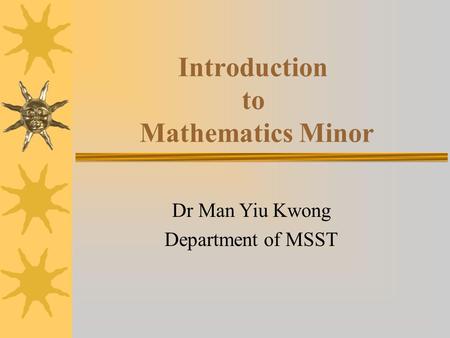 Introduction to Mathematics Minor Dr Man Yiu Kwong Department of MSST.