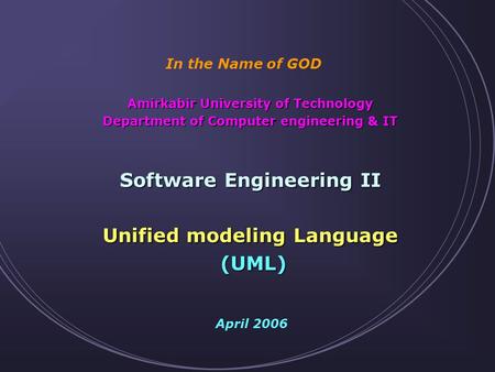 Amirkabir University of Technology Department of Computer engineering & IT Software Engineering II Unified modeling Language (UML) April 2006 In the Name.