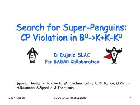 Sep 11, 2006SLUO Anual Meeting 20061 Search for Super-Penguins: CP Violation in B 0 ->K+K-K 0 D. Dujmic, SLAC For BABAR Collaboration D. Dujmic, SLAC For.