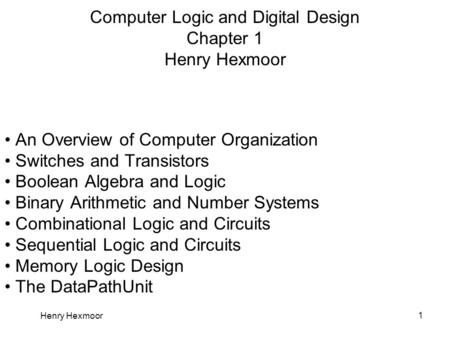 Henry Hexmoor 1 Computer Logic and Digital Design Chapter 1 Henry Hexmoor An Overview of Computer Organization Switches and Transistors Boolean Algebra.