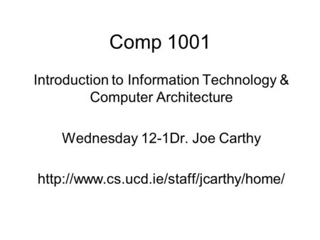 Comp 1001 Introduction to Information Technology & Computer Architecture Wednesday 12-1Dr. Joe Carthy http://www.cs.ucd.ie/staff/jcarthy/home/