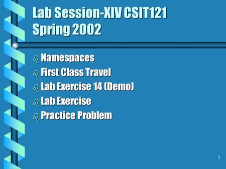 1 Lab Session-XIV CSIT121 Spring 2002 b Namespaces b First Class Travel b Lab Exercise 14 (Demo) b Lab Exercise b Practice Problem.