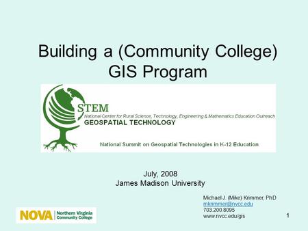 1 Building a (Community College) GIS Program July, 2008 James Madison University Michael J. (Mike) Krimmer, PhD 703.200.8095