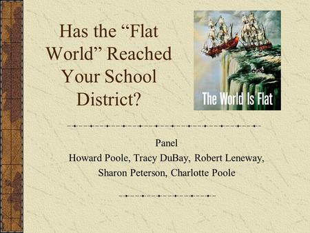 Has the “Flat World” Reached Your School District? Panel Howard Poole, Tracy DuBay, Robert Leneway, Sharon Peterson, Charlotte Poole.