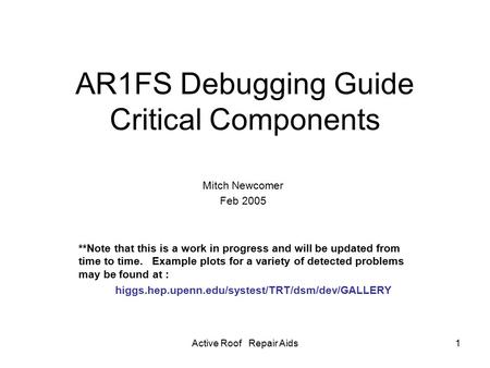 Active Roof Repair Aids1 AR1FS Debugging Guide Critical Components Mitch Newcomer Feb 2005 **Note that this is a work in progress and will be updated from.