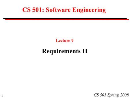 1 CS 501 Spring 2008 CS 501: Software Engineering Lecture 9 Requirements II.