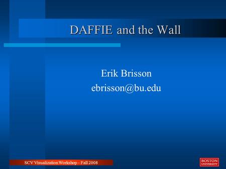 DAFFIE and the Wall Erik Brisson SCV Visualization Workshop – Fall 2008.