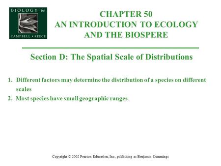 CHAPTER 50 AN INTRODUCTION TO ECOLOGY AND THE BIOSPERE Copyright © 2002 Pearson Education, Inc., publishing as Benjamin Cummings Section D: The Spatial.