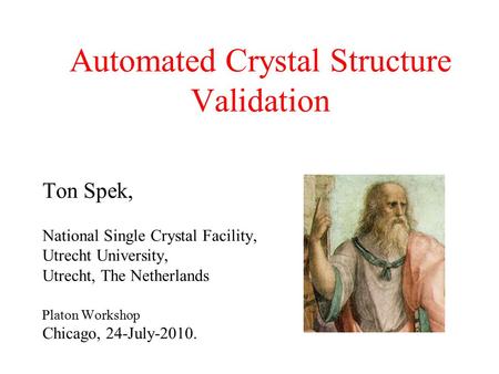 Automated Crystal Structure Validation Ton Spek, National Single Crystal Facility, Utrecht University, Utrecht, The Netherlands Platon Workshop Chicago,