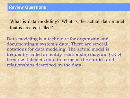 Review Questions What is data modeling? What is the actual data model that is created called? Data modeling is a technique for organizing and documenting.