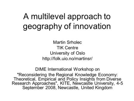 A multilevel approach to geography of innovation Martin Srholec TIK Centre University of Oslo  DIME International Workshop.