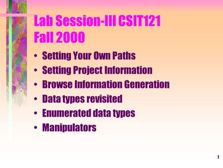 1 Lab Session-III CSIT121 Fall 2000 Setting Your Own Paths Setting Project Information Browse Information Generation Data types revisited Enumerated data.