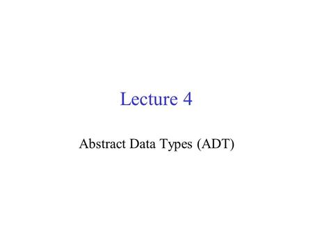 Lecture 4 Abstract Data Types (ADT). Usual Data Types Integer, Double, Boolean You do not know the implementation of these. There are some operations.