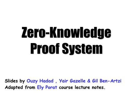 Zero-Knowledge Proof System Slides by Ouzy Hadad, Yair Gazelle & Gil Ben-Artzi Adapted from Ely Porat course lecture notes.