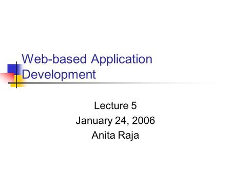 Web-based Application Development Lecture 5 January 24, 2006 Anita Raja.