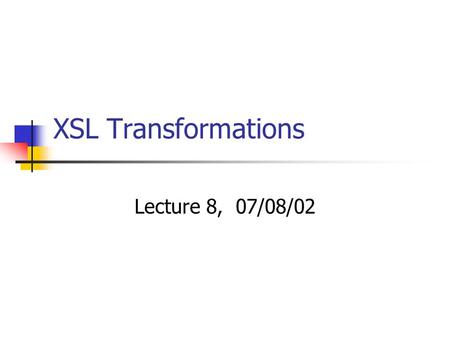 XSL Transformations Lecture 8, 07/08/02. Templates The whole element is a template The match pattern determines where this template applies Result element(s)