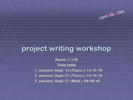 Project writing workshop Room: 1.119 Time table 1. session: Sept. 14 (Thurs.): 14.15-16 2. session: Sept. 21 (Thurs.): 14-15-16 3. session: Sept. 27 (Wed.):