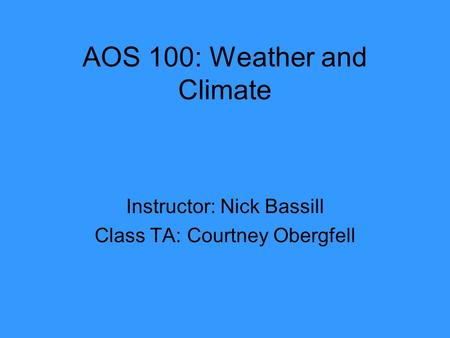 AOS 100: Weather and Climate Instructor: Nick Bassill Class TA: Courtney Obergfell.