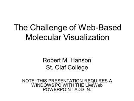 The Challenge of Web-Based Molecular Visualization Robert M. Hanson St. Olaf College NOTE: THIS PRESENTATION REQUIRES A WINDOWS PC WITH THE LiveWeb POWERPOINT.