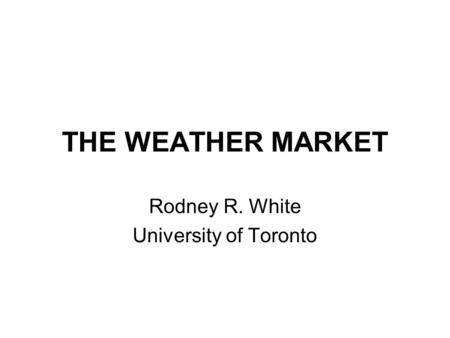 THE WEATHER MARKET Rodney R. White University of Toronto.