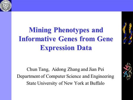 Mining Phenotypes and Informative Genes from Gene Expression Data Chun Tang, Aidong Zhang and Jian Pei Department of Computer Science and Engineering State.