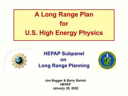 A Long Range Plan for U.S. High Energy Physics Jon Bagger & Barry Barish HEPAP January 28, 2002 HEPAP Subpanel on Long Range Planning.
