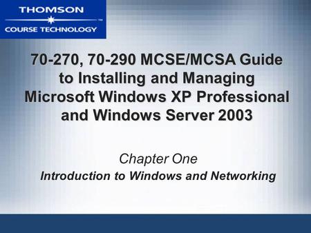 70-270, 70-290 MCSE/MCSA Guide to Installing and Managing Microsoft Windows XP Professional and Windows Server 2003 Chapter One Introduction to Windows.