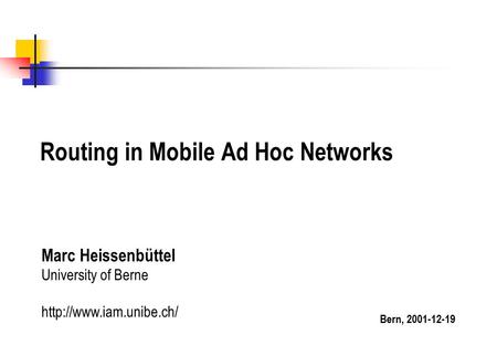 Routing in Mobile Ad Hoc Networks Marc Heissenbüttel University of Berne  Bern, 2001-12-19.