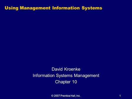 © 2007 Prentice Hall, Inc.1 Using Management Information Systems David Kroenke Information Systems Management Chapter 10.